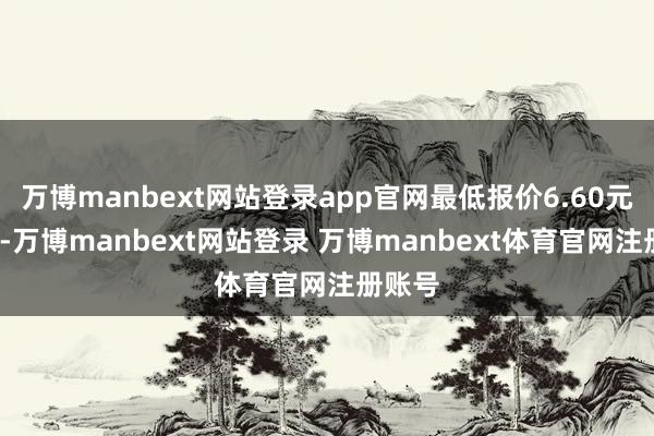 万博manbext网站登录app官网最低报价6.60元/公斤-万博manbext网站登录 万博manbext体育官网注册账号