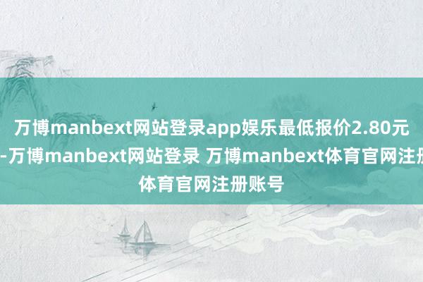 万博manbext网站登录app娱乐最低报价2.80元/公斤-万博manbext网站登录 万博manbext体育官网注册账号