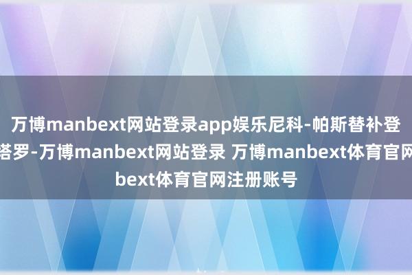 万博manbext网站登录app娱乐尼科-帕斯替补登场换下劳塔罗-万博manbext网站登录 万博manbext体育官网注册账号