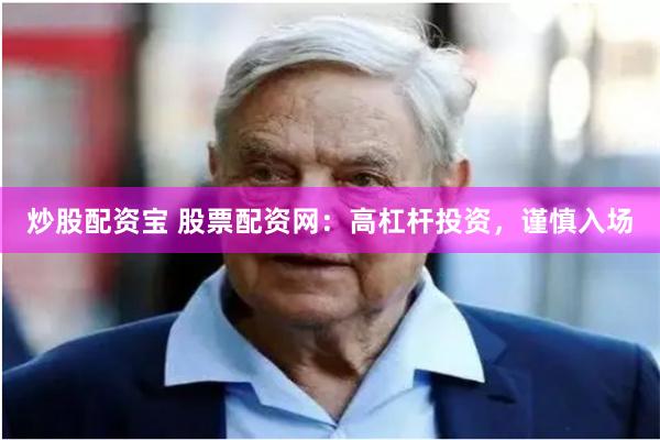 炒股配资宝 股票配资网：高杠杆投资，谨慎入场