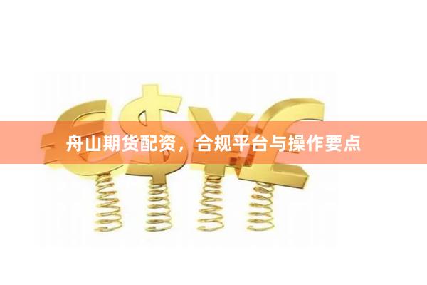 舟山期货配资，合规平台与操作要点