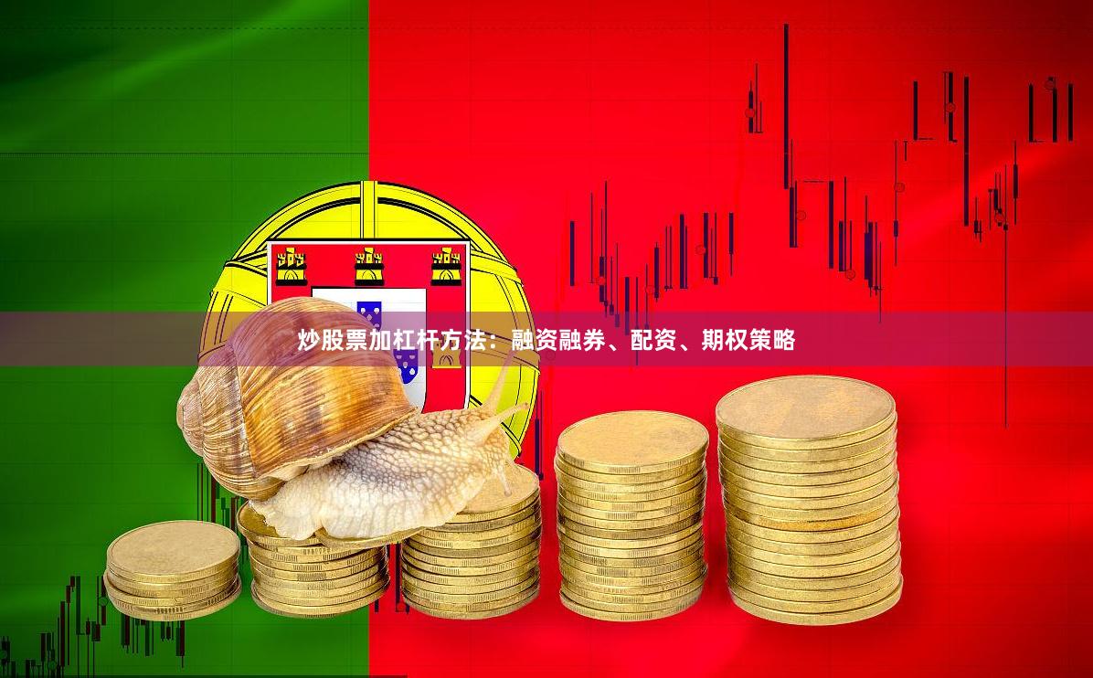 炒股票加杠杆方法：融资融券、配资、期权策略